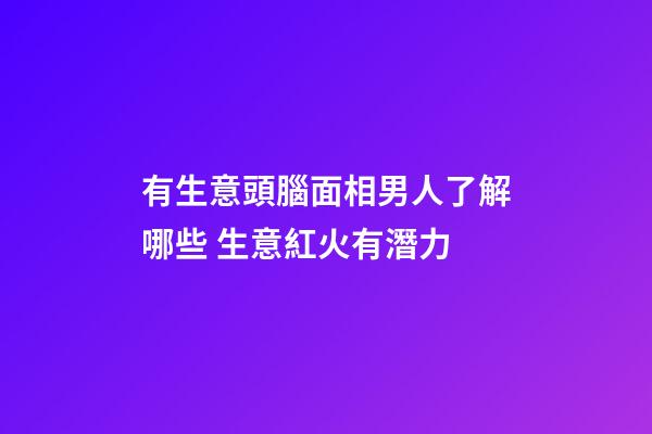 有生意頭腦面相男人了解哪些 生意紅火有潛力